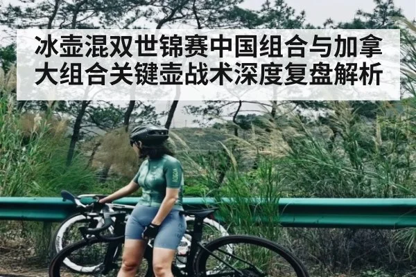 冰壶混双世锦赛中国组合与加拿大组合关键壶战术深度复盘解析