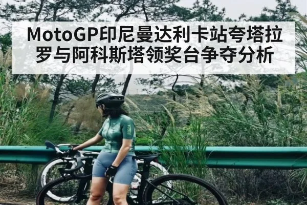 MotoGP印尼曼达利卡站夸塔拉罗与阿科斯塔领奖台争夺分析