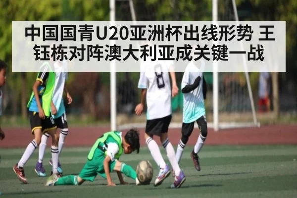 中国国青U20亚洲杯出线形势 王钰栋对阵澳大利亚成关键一战
